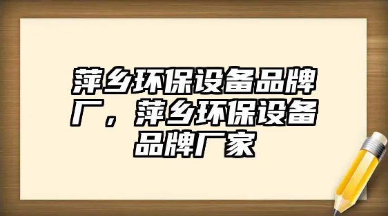 萍鄉(xiāng)環(huán)保設(shè)備品牌廠，萍鄉(xiāng)環(huán)保設(shè)備品牌廠家