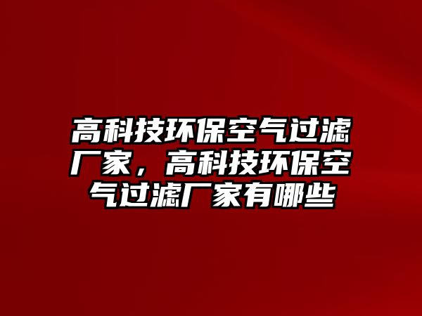高科技環(huán)?？諝膺^濾廠家，高科技環(huán)?？諝膺^濾廠家有哪些