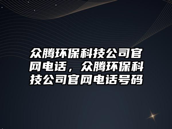 眾騰環(huán)?？萍脊竟倬W(wǎng)電話，眾騰環(huán)?？萍脊竟倬W(wǎng)電話號碼