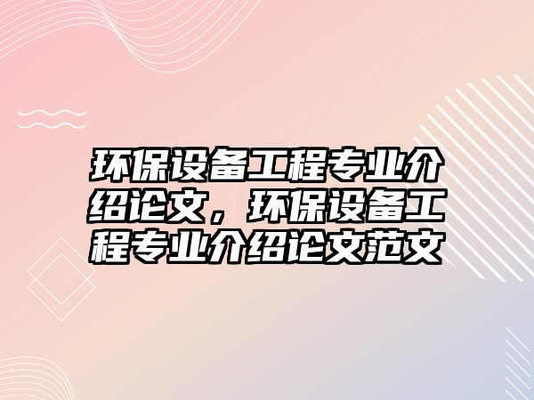 環(huán)保設(shè)備工程專業(yè)介紹論文，環(huán)保設(shè)備工程專業(yè)介紹論文范文
