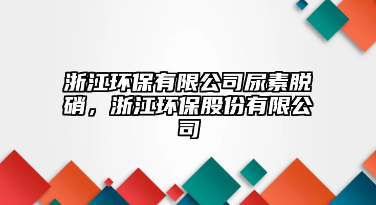 浙江環(huán)保有限公司尿素脫硝，浙江環(huán)保股份有限公司