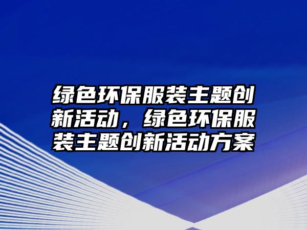 綠色環(huán)保服裝主題創(chuàng)新活動，綠色環(huán)保服裝主題創(chuàng)新活動方案