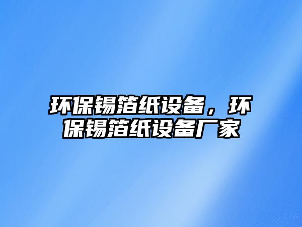 環(huán)保錫箔紙設備，環(huán)保錫箔紙設備廠家
