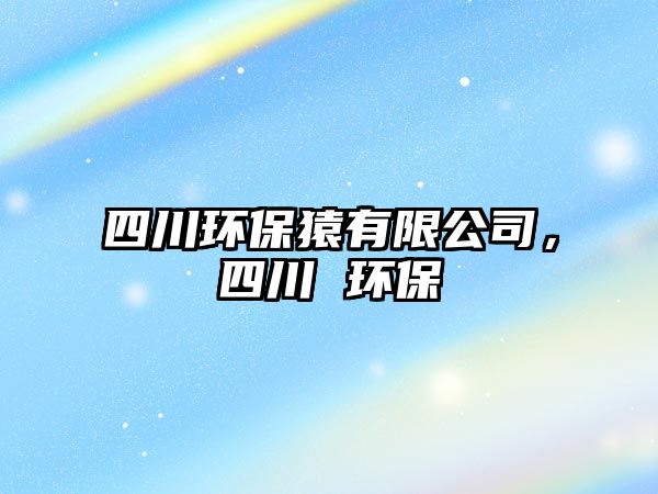 四川環(huán)保猿有限公司，四川 環(huán)保