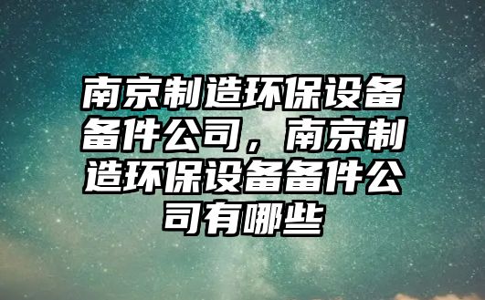 南京制造環(huán)保設(shè)備備件公司，南京制造環(huán)保設(shè)備備件公司有哪些