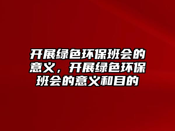 開展綠色環(huán)保班會(huì)的意義，開展綠色環(huán)保班會(huì)的意義和目的