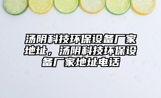 湯陰科技環(huán)保設(shè)備廠家地址，湯陰科技環(huán)保設(shè)備廠家地址電話(huà)
