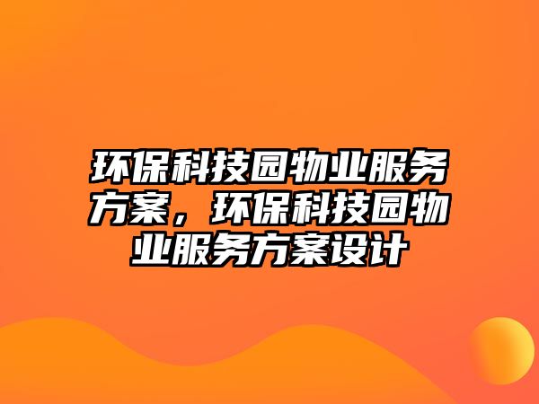 環(huán)?？萍紙@物業(yè)服務方案，環(huán)保科技園物業(yè)服務方案設計