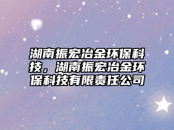 湖南振宏冶金環(huán)?？萍迹险窈暌苯瓠h(huán)?？萍加邢挢?zé)任公司