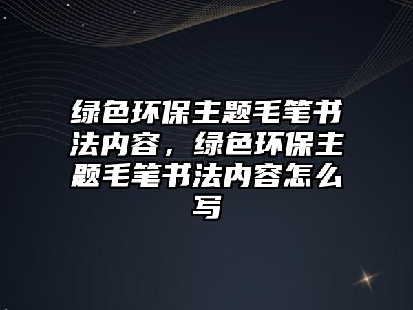 綠色環(huán)保主題毛筆書法內(nèi)容，綠色環(huán)保主題毛筆書法內(nèi)容怎么寫