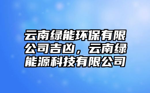 云南綠能環(huán)保有限公司吉兇，云南綠能源科技有限公司