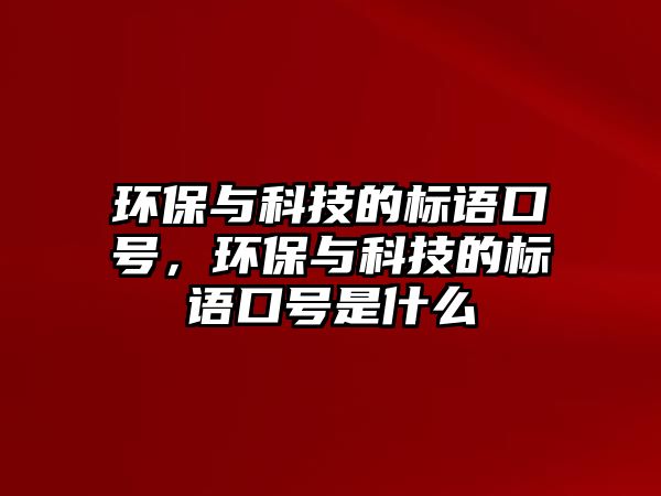 環(huán)保與科技的標語口號，環(huán)保與科技的標語口號是什么