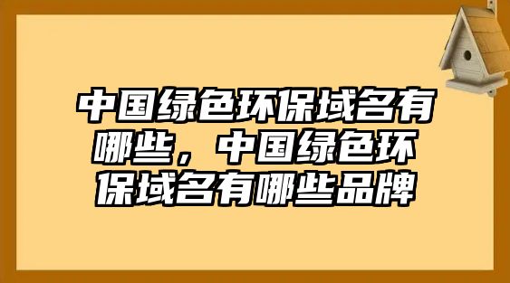 中國(guó)綠色環(huán)保域名有哪些，中國(guó)綠色環(huán)保域名有哪些品牌