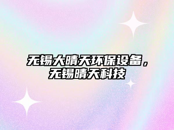 無(wú)錫大晴天環(huán)保設(shè)備，無(wú)錫晴天科技