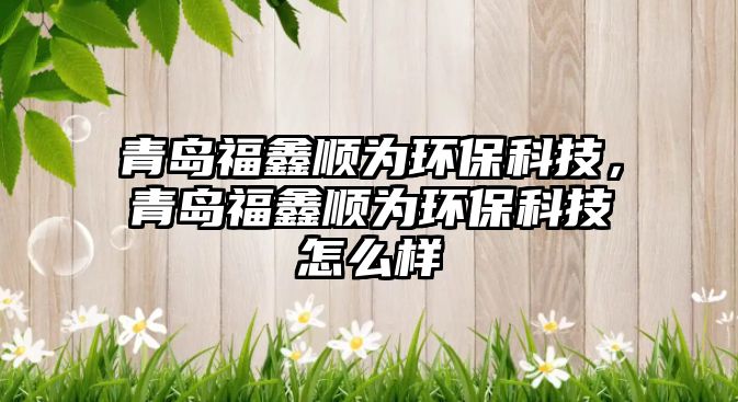 青島福鑫順為環(huán)?？萍迹鄭u福鑫順為環(huán)?？萍荚趺礃?/> 
									</a>
									<h4 class=