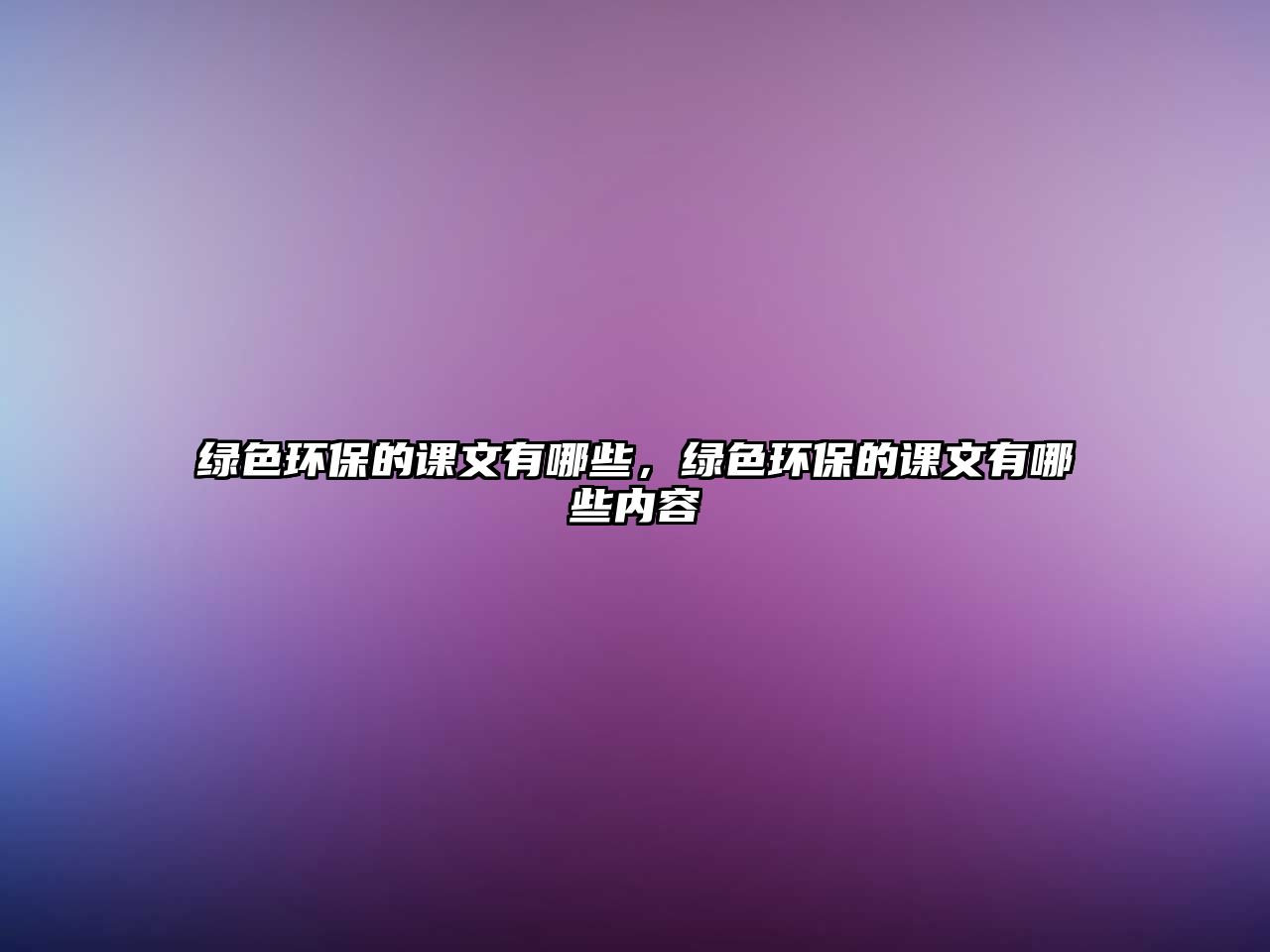 綠色環(huán)保的課文有哪些，綠色環(huán)保的課文有哪些內(nèi)容