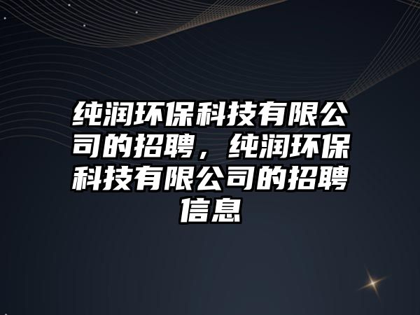 純潤(rùn)環(huán)?？萍加邢薰镜恼衅福儩?rùn)環(huán)?？萍加邢薰镜恼衅感畔?/> 
									</a>
									<h4 class=