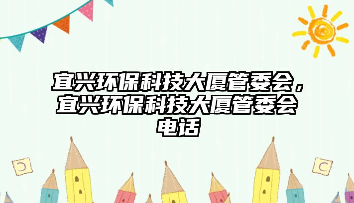 宜興環(huán)保科技大廈管委會，宜興環(huán)?？萍即髲B管委會電話