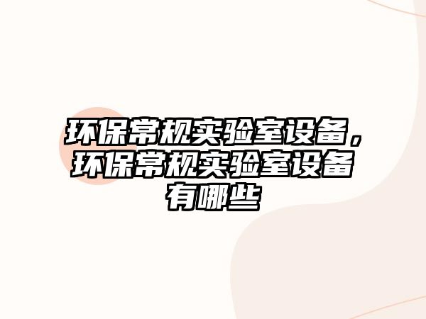 環(huán)保常規(guī)實驗室設備，環(huán)保常規(guī)實驗室設備有哪些