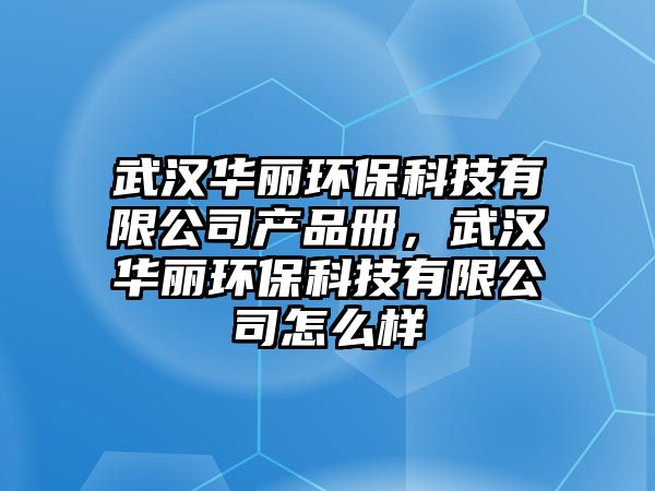 武漢華麗環(huán)?？萍加邢薰井a(chǎn)品冊，武漢華麗環(huán)保科技有限公司怎么樣