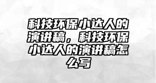 科技環(huán)保小達人的演講稿，科技環(huán)保小達人的演講稿怎么寫