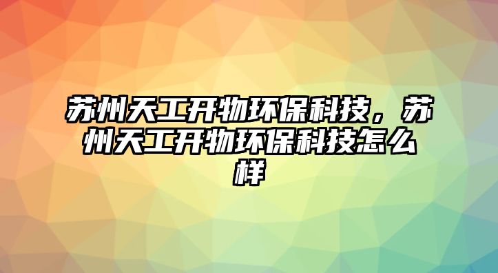 蘇州天工開(kāi)物環(huán)保科技，蘇州天工開(kāi)物環(huán)?？萍荚趺礃?/> 
									</a>
									<h4 class=