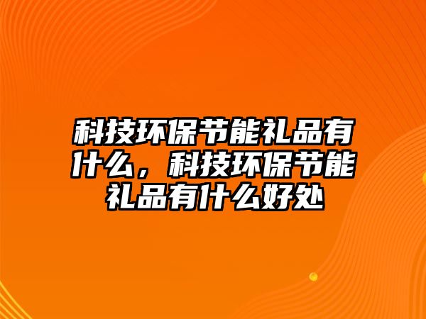 科技環(huán)保節(jié)能禮品有什么，科技環(huán)保節(jié)能禮品有什么好處