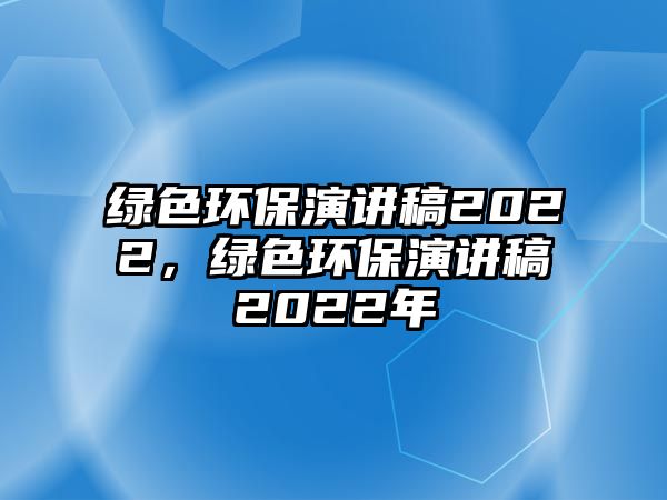 綠色環(huán)保演講稿2022，綠色環(huán)保演講稿2022年