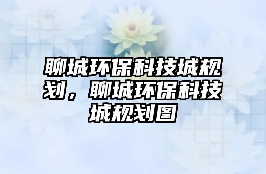 聊城環(huán)?？萍汲且?guī)劃，聊城環(huán)?？萍汲且?guī)劃圖