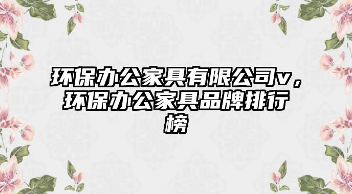 環(huán)保辦公家具有限公司v，環(huán)保辦公家具品牌排行榜