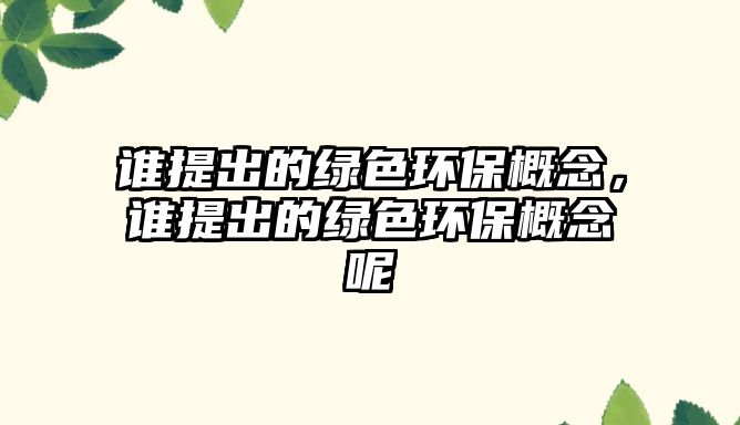 誰(shuí)提出的綠色環(huán)保概念，誰(shuí)提出的綠色環(huán)保概念呢