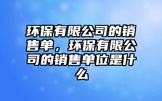 環(huán)保有限公司的銷售單，環(huán)保有限公司的銷售單位是什么
