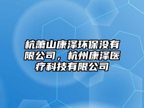 杭蕭山康澤環(huán)保沒有限公司，杭州康澤醫(yī)療科技有限公司