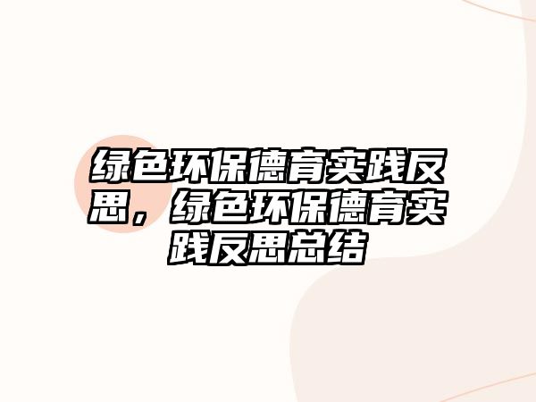 綠色環(huán)保德育實踐反思，綠色環(huán)保德育實踐反思總結(jié)