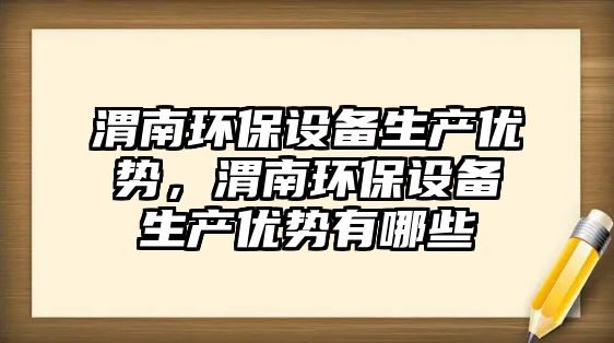 渭南環(huán)保設(shè)備生產(chǎn)優(yōu)勢，渭南環(huán)保設(shè)備生產(chǎn)優(yōu)勢有哪些