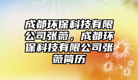 成都環(huán)?？萍加邢薰緩堔?，成都環(huán)保科技有限公司張薇簡歷