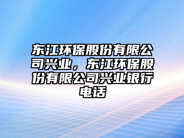 東江環(huán)保股份有限公司興業(yè)，東江環(huán)保股份有限公司興業(yè)銀行電話