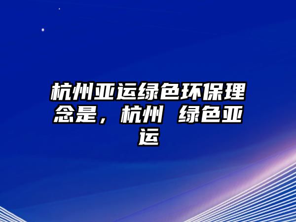 杭州亞運(yùn)綠色環(huán)保理念是，杭州 綠色亞運(yùn)