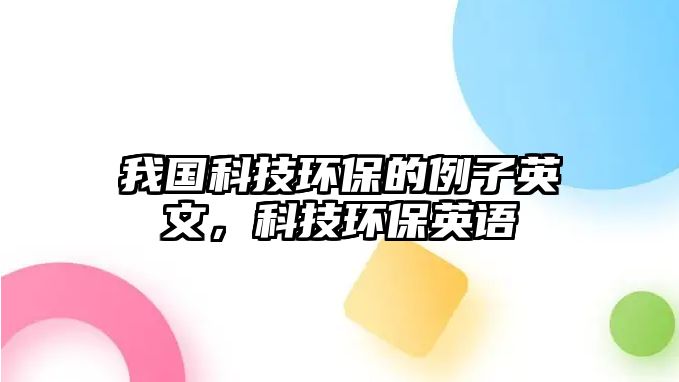 我國科技環(huán)保的例子英文，科技環(huán)保英語