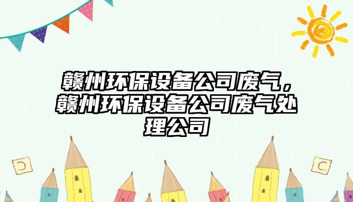 贛州環(huán)保設(shè)備公司廢氣，贛州環(huán)保設(shè)備公司廢氣處理公司