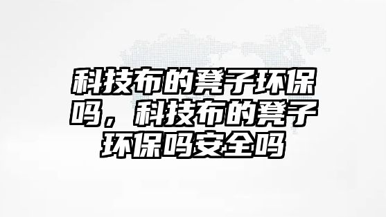 科技布的凳子環(huán)保嗎，科技布的凳子環(huán)保嗎安全嗎