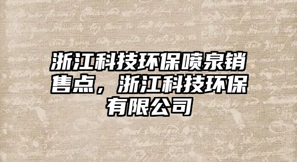 浙江科技環(huán)保噴泉銷售點(diǎn)，浙江科技環(huán)保有限公司