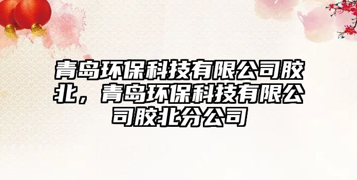 青島環(huán)?？萍加邢薰灸z北，青島環(huán)?？萍加邢薰灸z北分公司