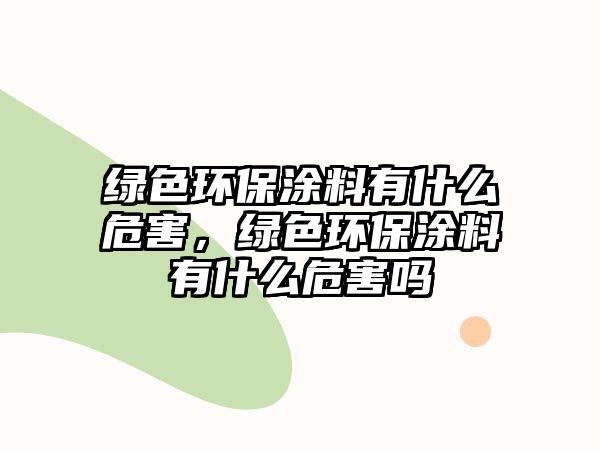 綠色環(huán)保涂料有什么危害，綠色環(huán)保涂料有什么危害嗎
