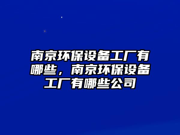 南京環(huán)保設(shè)備工廠有哪些，南京環(huán)保設(shè)備工廠有哪些公司