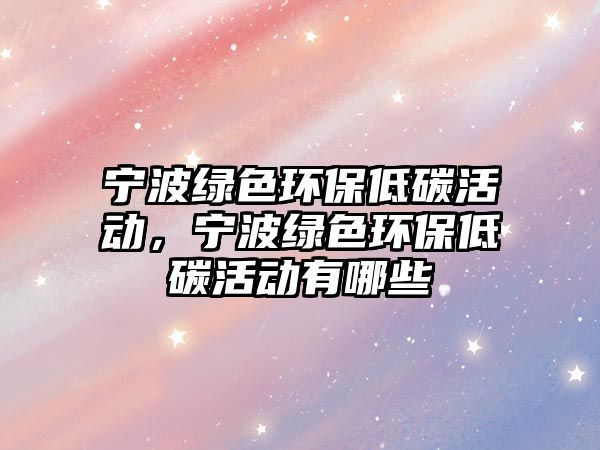 寧波綠色環(huán)保低碳活動，寧波綠色環(huán)保低碳活動有哪些