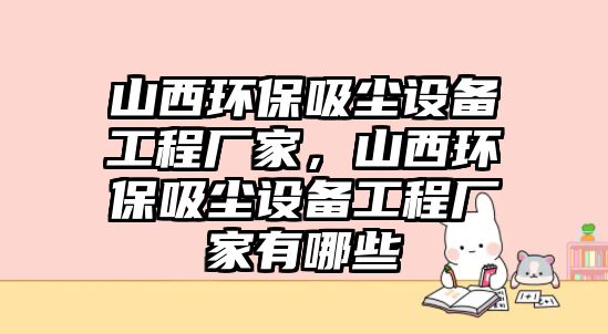 山西環(huán)保吸塵設(shè)備工程廠家，山西環(huán)保吸塵設(shè)備工程廠家有哪些
