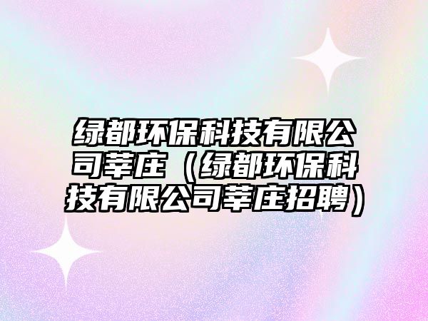 綠都環(huán)?？萍加邢薰据非f（綠都環(huán)保科技有限公司莘莊招聘）