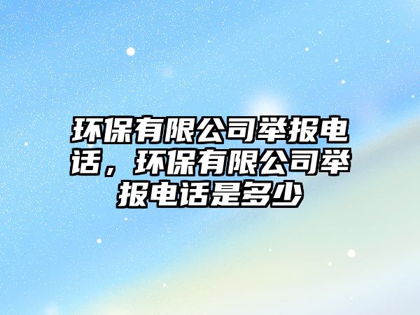 環(huán)保有限公司舉報(bào)電話(huà)，環(huán)保有限公司舉報(bào)電話(huà)是多少