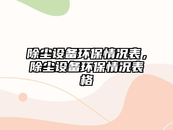除塵設(shè)備環(huán)保情況表，除塵設(shè)備環(huán)保情況表格
